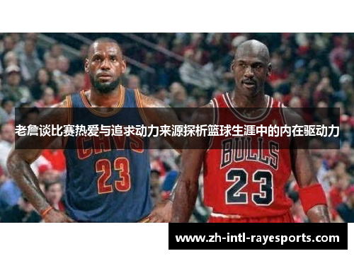 老詹谈比赛热爱与追求动力来源探析篮球生涯中的内在驱动力