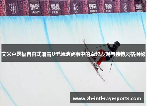 艾米卢瑟福自由式滑雪U型场地赛事中的卓越表现与独特风格揭秘