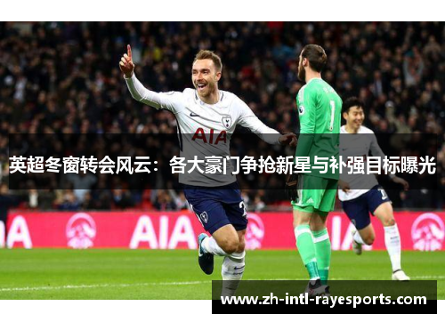 英超冬窗转会风云：各大豪门争抢新星与补强目标曝光