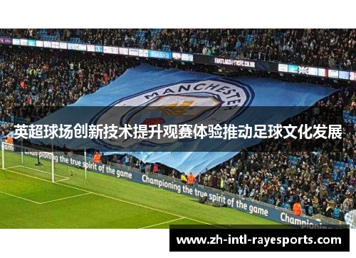 英超球场创新技术提升观赛体验推动足球文化发展