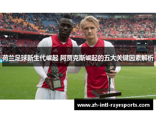 荷兰足球新生代崛起 阿贾克斯崛起的五大关键因素解析
