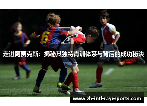 走进阿贾克斯:揭秘其独特青训体系与背后的成功秘诀 走进阿贾克斯:揭秘其独特青训体系与背后的成功秘诀
