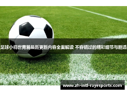 足球小将世青篇最新更新内容全面解读 不容错过的精彩细节与剧透