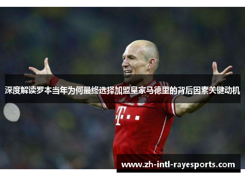 深度解读罗本当年为何最终选择加盟皇家马德里的背后因素关键动机