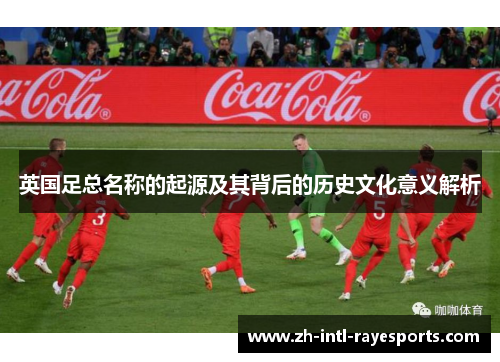 英国足总名称的起源及其背后的历史文化意义解析