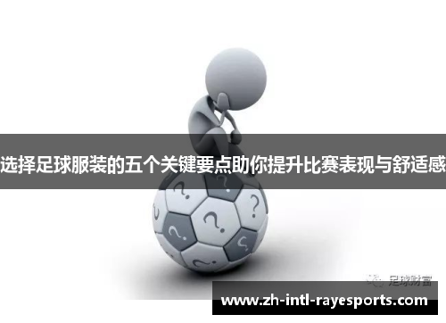 选择足球服装的五个关键要点助你提升比赛表现与舒适感