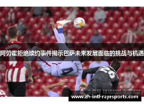 阿劳霍拒绝续约事件揭示巴萨未来发展面临的挑战与机遇