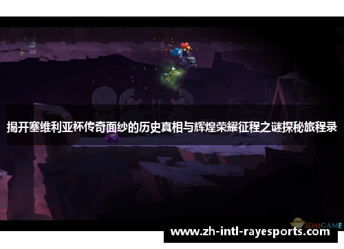 揭开塞维利亚杯传奇面纱的历史真相与辉煌荣耀征程之谜探秘旅程录