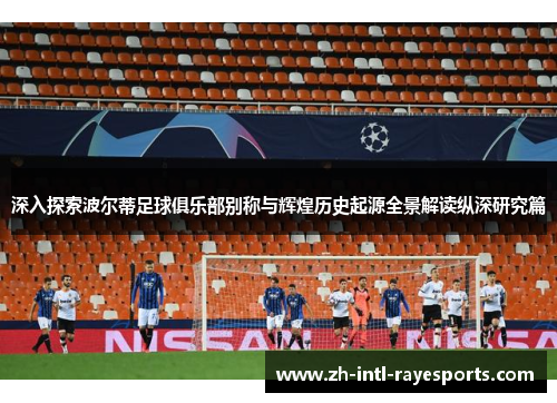 深入探索波尔蒂足球俱乐部别称与辉煌历史起源全景解读纵深研究篇