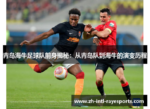 青岛海牛足球队前身揭秘:从青岛队到海牛的演变历程 青岛海牛足球队前身揭秘:从青岛队到海牛的演变历程