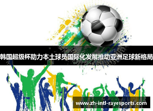 韩国超级杯助力本土球员国际化发展推动亚洲足球新格局