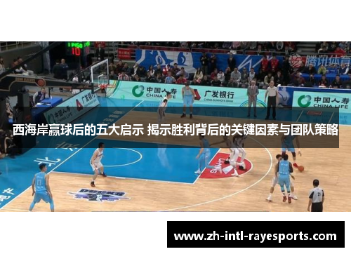 西海岸赢球后的五大启示 揭示胜利背后的关键因素与团队策略