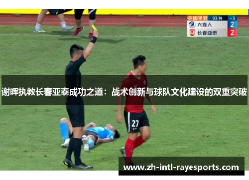 谢晖执教长春亚泰成功之道:战术创新与球队文化建设的双重突破 谢晖执教长春亚泰成功之道:战术创新与球队文化建设的双重突破