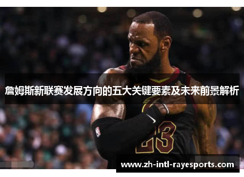 詹姆斯新联赛发展方向的五大关键要素及未来前景解析