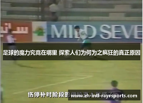 足球的魔力究竟在哪里 探索人们为何为之疯狂的真正原因