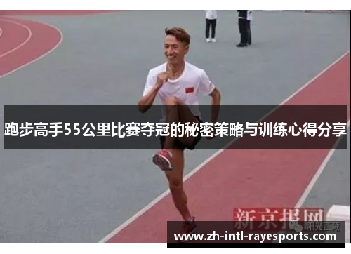 跑步高手55公里比赛夺冠的秘密策略与训练心得分享 跑步高手55公里比赛夺冠的秘密策略与训练心得分享