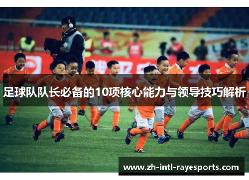 足球队队长必备的10项核心能力与领导技巧解析 足球队队长必备的10项核心能力与领导技巧解析