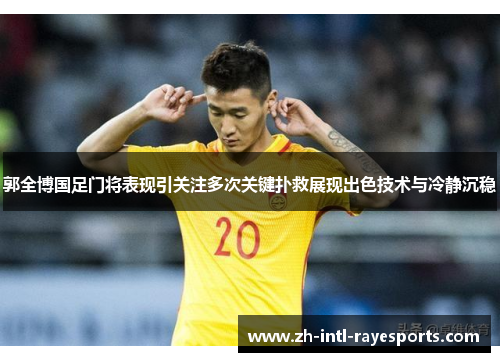 郭全博国足门将表现引关注多次关键扑救展现出色技术与冷静沉稳