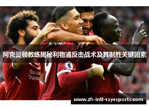 阿克灵顿教练揭秘利物浦反击战术及其制胜关键因素 阿克灵顿教练揭秘利物浦反击战术及其制胜关键因素