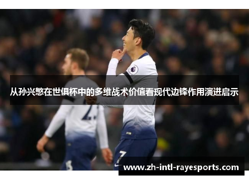 从孙兴慜在世俱杯中的多维战术价值看现代边锋作用演进启示