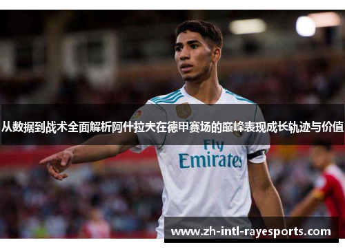 从数据到战术全面解析阿什拉夫在德甲赛场的巅峰表现成长轨迹与价值 从数据到战术全面解析阿什拉夫在德甲赛场的巅峰表现成长轨迹与价值