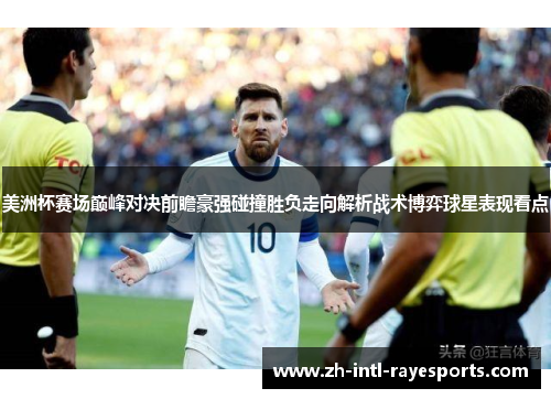 美洲杯赛场巅峰对决前瞻豪强碰撞胜负走向解析战术博弈球星表现看点 美洲杯赛场巅峰对决前瞻豪强碰撞胜负走向解析战术博弈球星表现看点