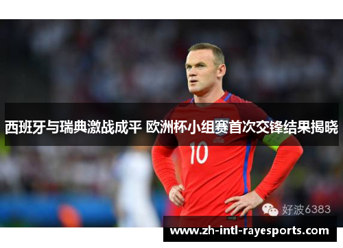 西班牙与瑞典激战成平 欧洲杯小组赛首次交锋结果揭晓 西班牙与瑞典激战成平 欧洲杯小组赛首次交锋结果揭晓