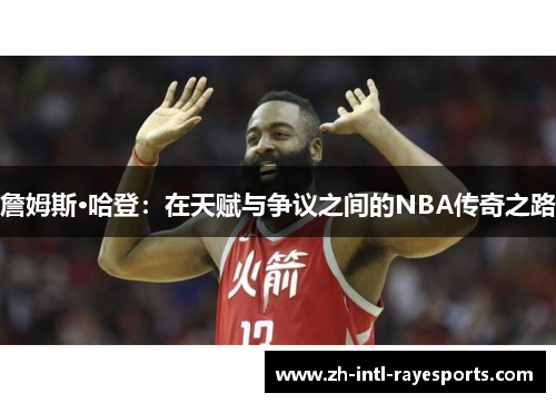 詹姆斯·哈登:在天赋与争议之间的NBA传奇之路 詹姆斯·哈登:在天赋与争议之间的NBA传奇之路