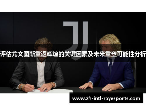 评估尤文图斯重返辉煌的关键因素及未来重塑可能性分析 评估尤文图斯重返辉煌的关键因素及未来重塑可能性分析
