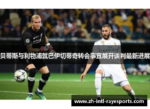 贝蒂斯与利物浦就巴伊切蒂奇转会事宜展开谈判最新进展 贝蒂斯与利物浦就巴伊切蒂奇转会事宜展开谈判最新进展