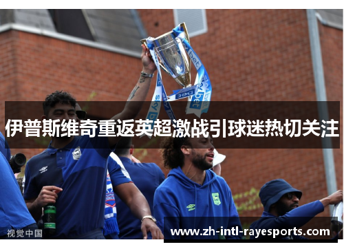 伊普斯维奇重返英超激战引球迷热切关注