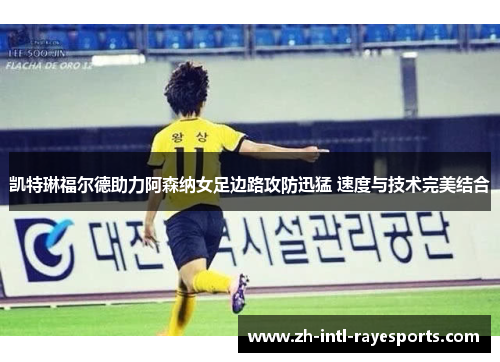 凯特琳福尔德助力阿森纳女足边路攻防迅猛 速度与技术完美结合