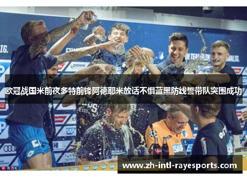 欧冠战国米前夜多特前锋阿德耶米放话不惧蓝黑防线誓带队突围成功