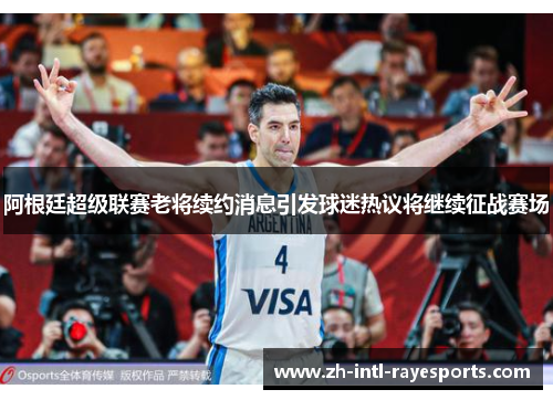 阿根廷超级联赛老将续约消息引发球迷热议将继续征战赛场 阿根廷超级联赛老将续约消息引发球迷热议将继续征战赛场