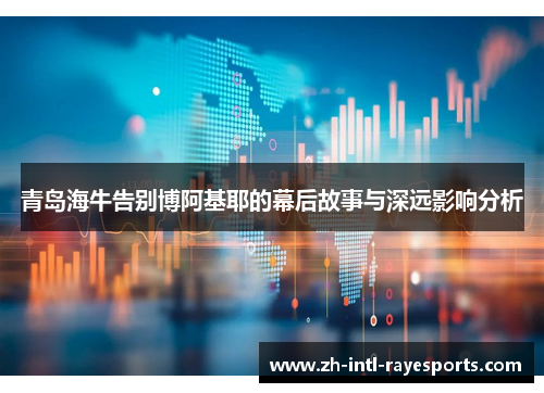 青岛海牛告别博阿基耶的幕后故事与深远影响分析 青岛海牛告别博阿基耶的幕后故事与深远影响分析