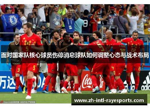 面对国家队核心球员伤停消息球队如何调整心态与战术布局 面对国家队核心球员伤停消息球队如何调整心态与战术布局